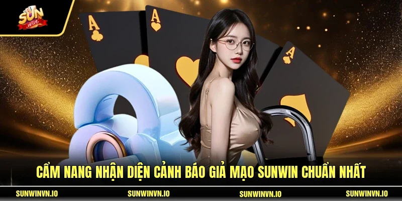 Cẩm nang nhận diện cảnh báo giả mạo SUNWIN chuẩn nhất