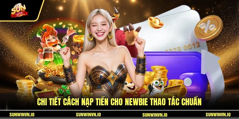 Chi tiết cách nạp tiền cho Newbie thao tác chuẩn