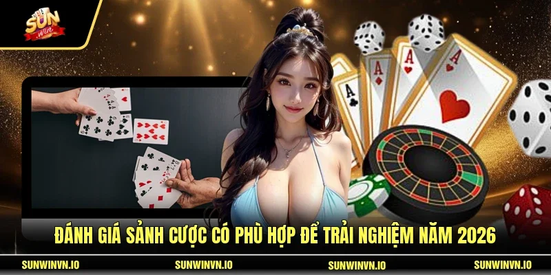 Đánh giá sảnh cược có phù hợp để trải nghiệm năm 2026