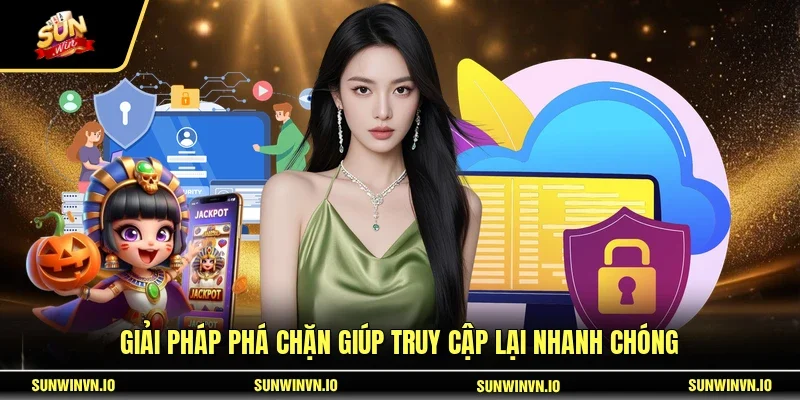 Giải pháp phá chặn giúp truy cập lại nhanh chóng