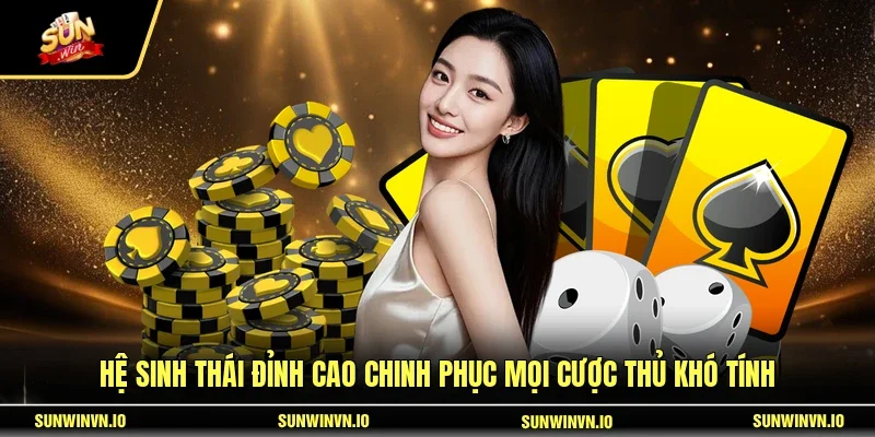 Hệ sinh thái đỉnh cao chinh phục mọi cược thủ khó tính
