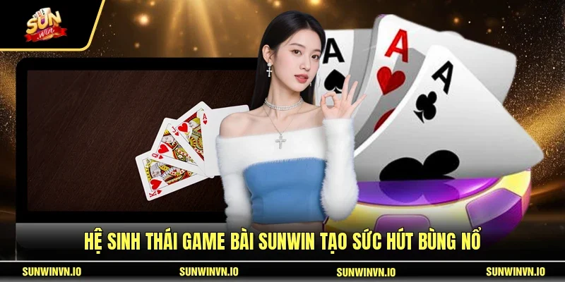 Hệ sinh thái game bài SUNWIN tạo sức hút bùng nổ