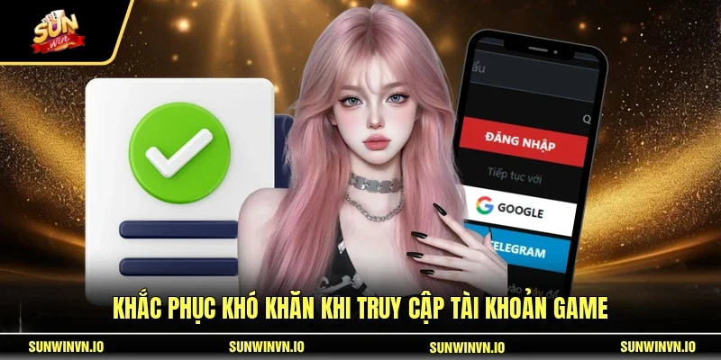 Khắc phục khó khăn khi truy cập tài khoản game