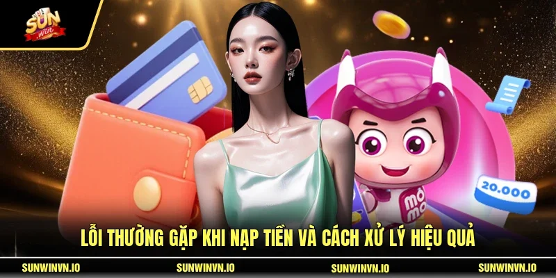 Lỗi thường gặp khi nạp tiền và cách xử lý hiệu quả