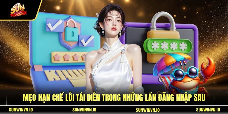 Mẹo hạn chế lỗi tái diễn trong những lần đăng nhập sau