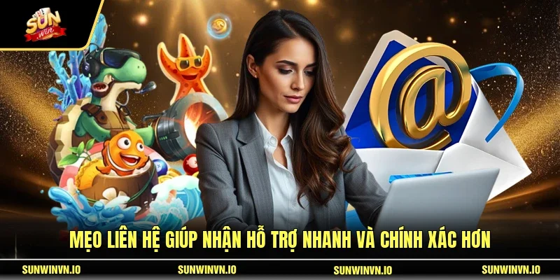 Mẹo liên hệ giúp nhận hỗ trợ nhanh và chính xác hơn