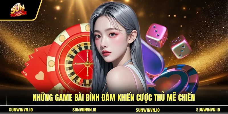 Những game bài đình đám khiến cược thủ mê chiến