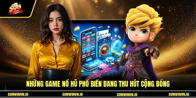 Những game nổ hũ phổ biến đang thu hút cộng đồng
